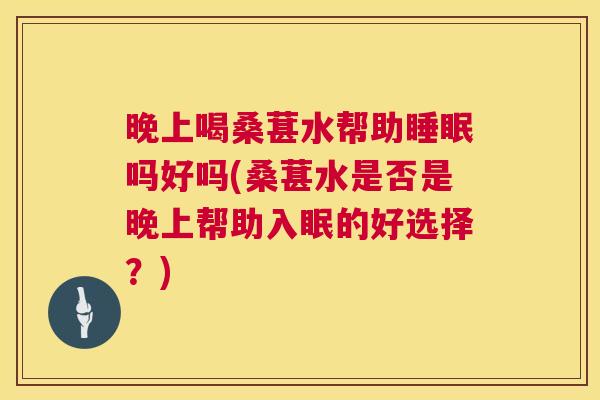 晚上喝桑葚水帮助睡眠吗好吗(桑葚水是否是晚上帮助入眠的好选择？)