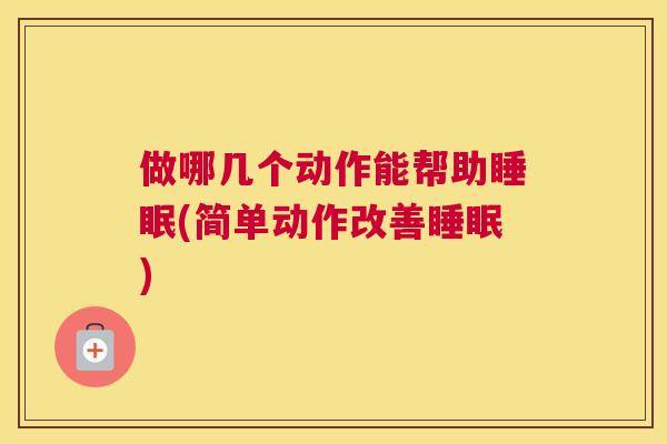 做哪几个动作能帮助睡眠(简单动作改善睡眠)