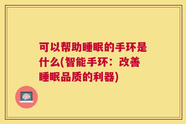 可以帮助睡眠的手环是什么(智能手环：改善睡眠品质的利器)