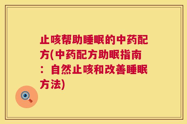 止咳帮助睡眠的中药配方(中药配方助眠指南：自然止咳和改善睡眠方法)