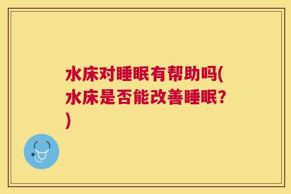 水床对睡眠有帮助吗(水床是否能改善睡眠？)