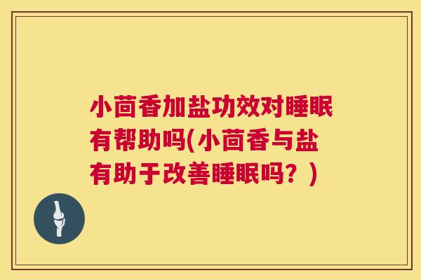 小茴香加盐功效对睡眠有帮助吗(小茴香与盐有助于改善睡眠吗？)