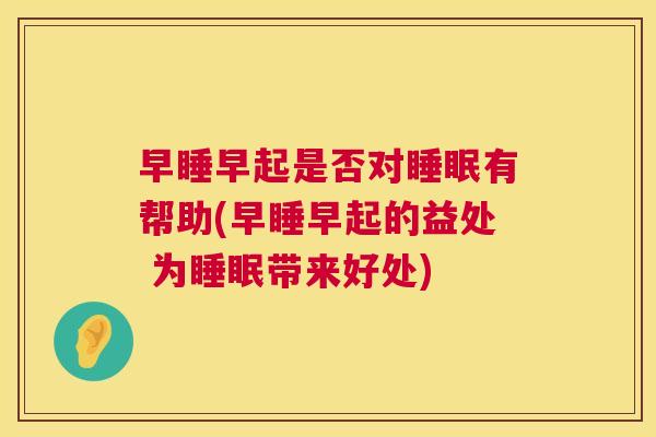 早睡早起是否对睡眠有帮助(早睡早起的益处 为睡眠带来好处)