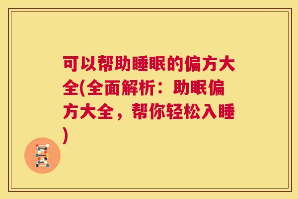 可以帮助睡眠的偏方大全(全面解析：助眠偏方大全，帮你轻松入睡)