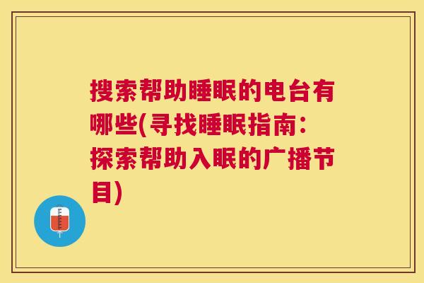 搜索帮助睡眠的电台有哪些(寻找睡眠指南：探索帮助入眠的广播节目)