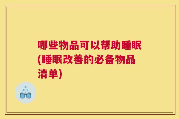 哪些物品可以帮助睡眠(睡眠改善的必备物品清单)