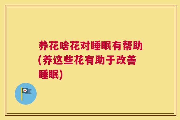 养花啥花对睡眠有帮助(养这些花有助于改善睡眠)