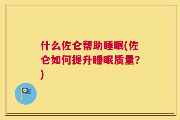 什么佐仑帮助睡眠(佐仑如何提升睡眠质量？)