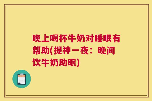 晚上喝杯牛奶对睡眠有帮助(提神一夜：晚间饮牛奶助眠)