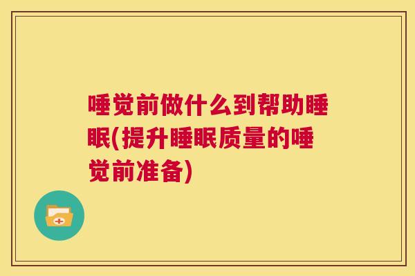 唾觉前做什么到帮助睡眠(提升睡眠质量的唾觉前准备)