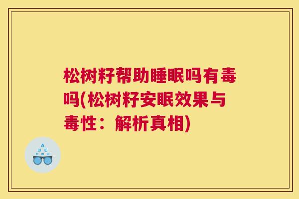 松树籽帮助睡眠吗有毒吗(松树籽安眠效果与毒性：解析真相)