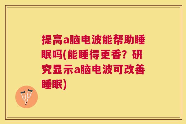 提高a脑电波能帮助睡眠吗(能睡得更香？研究显示a脑电波可改善睡眠)