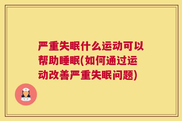 严重失眠什么运动可以帮助睡眠(如何通过运动改善严重失眠问题)