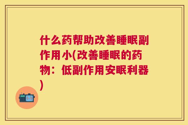 什么药帮助改善睡眠副作用小(改善睡眠的药物：低副作用安眠利器)