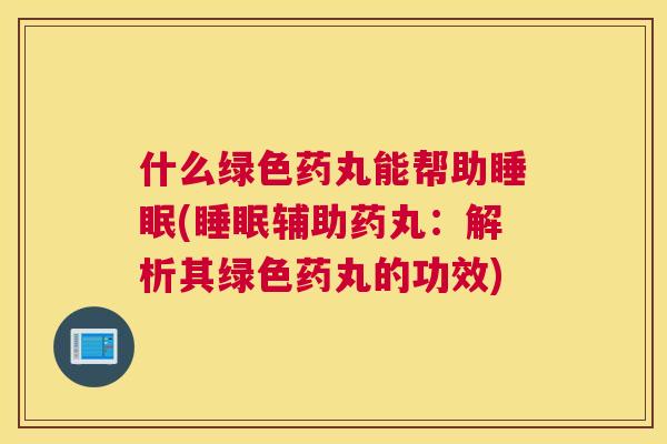 什么绿色药丸能帮助睡眠(睡眠辅助药丸：解析其绿色药丸的功效)