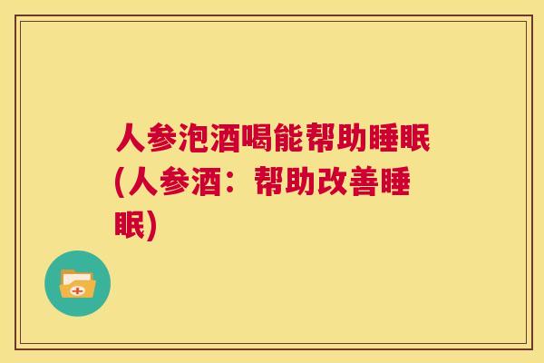 人参泡酒喝能帮助睡眠(人参酒：帮助改善睡眠)