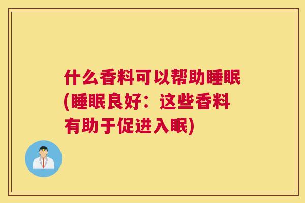 什么香料可以帮助睡眠(睡眠良好：这些香料有助于促进入眠)