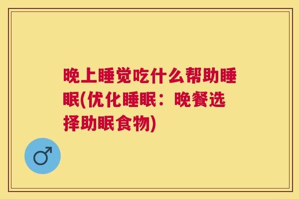 晚上睡觉吃什么帮助睡眠(优化睡眠：晚餐选择助眠食物)