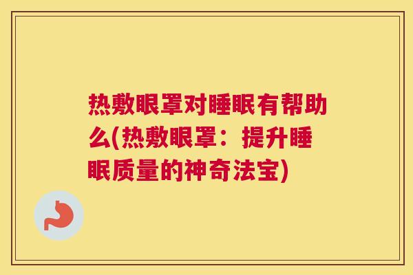 热敷眼罩对睡眠有帮助么(热敷眼罩：提升睡眠质量的神奇法宝)