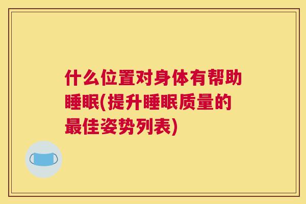 什么位置对身体有帮助睡眠(提升睡眠质量的最佳姿势列表)