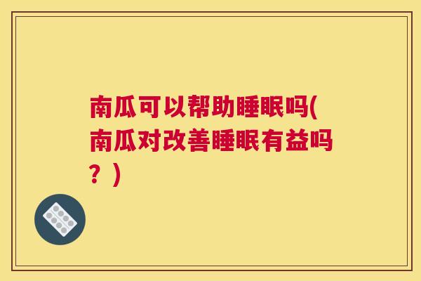 南瓜可以帮助睡眠吗(南瓜对改善睡眠有益吗？)