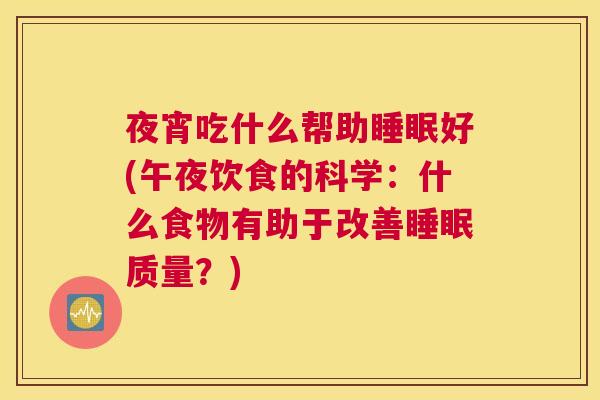 夜宵吃什么帮助睡眠好(午夜饮食的科学：什么食物有助于改善睡眠质量？)