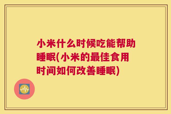 小米什么时候吃能帮助睡眠(小米的最佳食用时间如何改善睡眠)