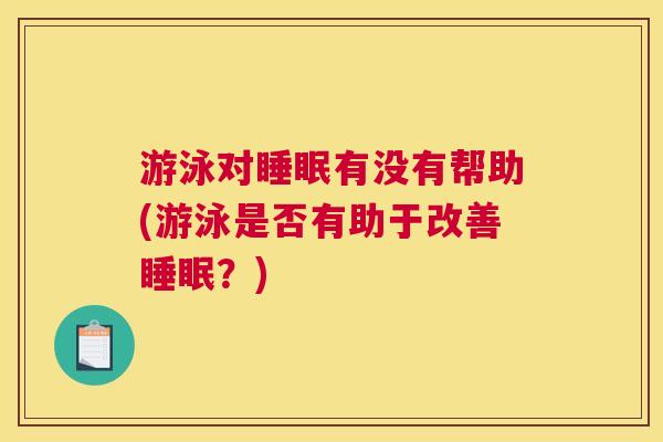 游泳对睡眠有没有帮助(游泳是否有助于改善睡眠？)