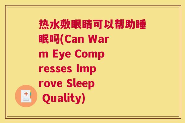 热水敷眼睛可以帮助睡眠吗(Can Warm Eye Compresses Improve Sleep Quality)
