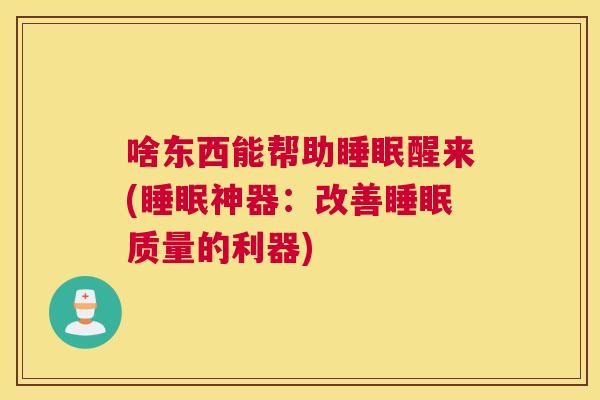 啥东西能帮助睡眠醒来(睡眠神器：改善睡眠质量的利器)