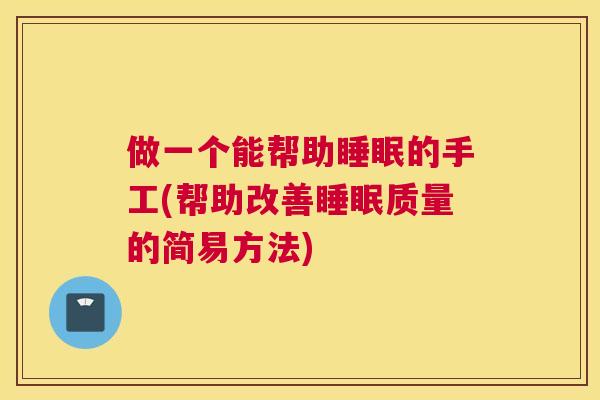 做一个能帮助睡眠的手工(帮助改善睡眠质量的简易方法)