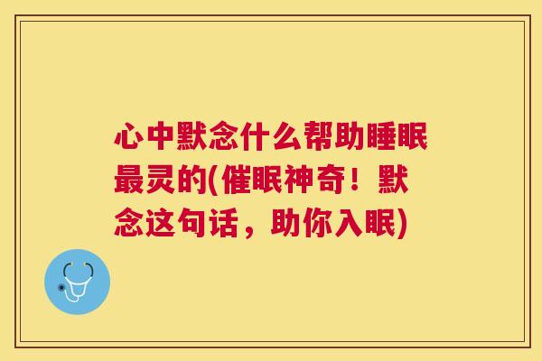 心中默念什么帮助睡眠最灵的(催眠神奇！默念这句话，助你入眠)