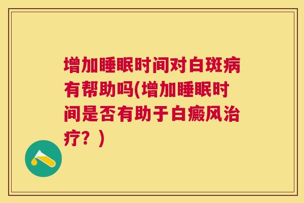 增加睡眠时间对白斑病有帮助吗(增加睡眠时间是否有助于白癜风治疗？)