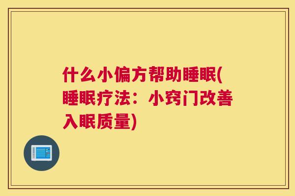 什么小偏方帮助睡眠(睡眠疗法：小窍门改善入眠质量)