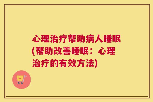 心理治疗帮助病人睡眠(帮助改善睡眠：心理治疗的有效方法)