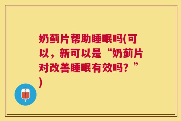 奶蓟片帮助睡眠吗(可以，新可以是“奶蓟片对改善睡眠有效吗？”)