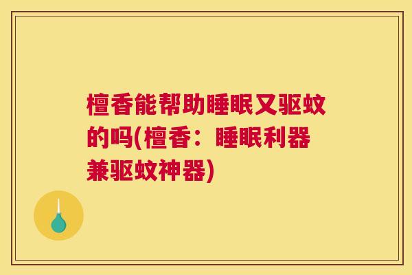 檀香能帮助睡眠又驱蚊的吗(檀香：睡眠利器兼驱蚊神器)