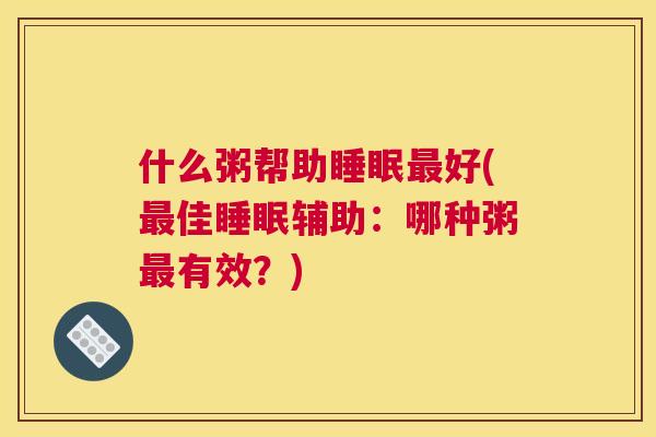 什么粥帮助睡眠最好(最佳睡眠辅助：哪种粥最有效？)