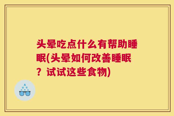 头晕吃点什么有帮助睡眠(头晕如何改善睡眠？试试这些食物)