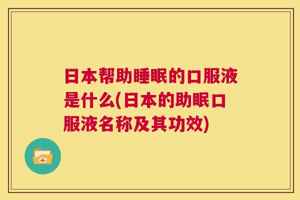 日本帮助睡眠的口服液是什么(日本的助眠口服液名称及其功效)