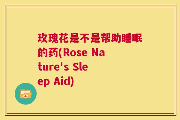 玫瑰花是不是帮助睡眠的药(Rose Nature's Sleep Aid)