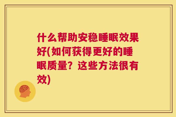 什么帮助安稳睡眠效果好(如何获得更好的睡眠质量？这些方法很有效)