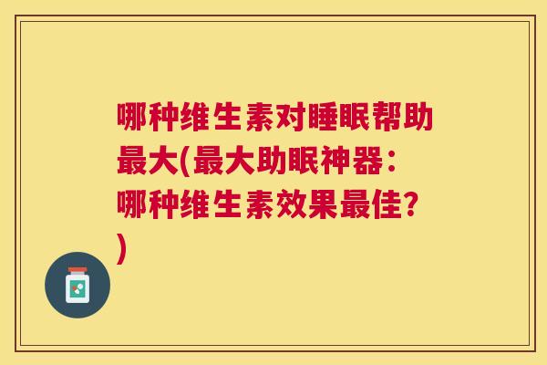 哪种维生素对睡眠帮助最大(最大助眠神器：哪种维生素效果最佳？)