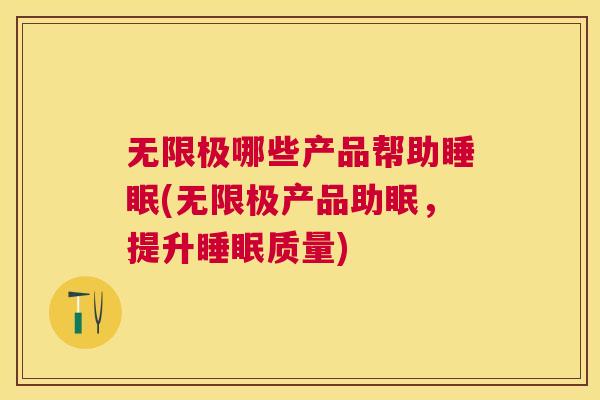 无限极哪些产品帮助睡眠(无限极产品助眠，提升睡眠质量)