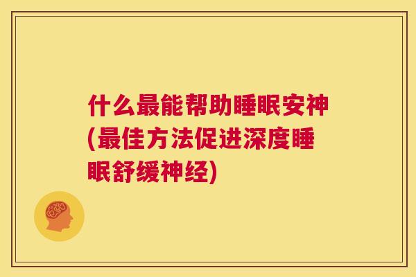 什么最能帮助睡眠安神(最佳方法促进深度睡眠舒缓神经)