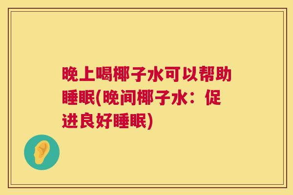 晚上喝椰子水可以帮助睡眠(晚间椰子水：促进良好睡眠)