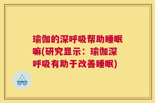 瑜伽的深呼吸帮助睡眠嘛(研究显示：瑜伽深呼吸有助于改善睡眠)