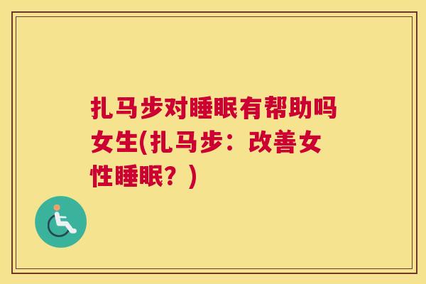 扎马步对睡眠有帮助吗女生(扎马步：改善女性睡眠？)