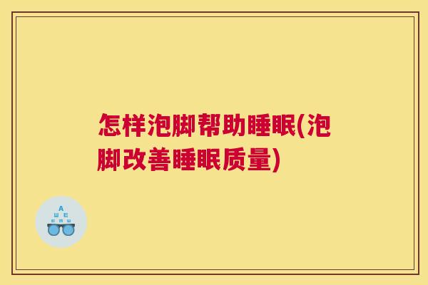 怎样泡脚帮助睡眠(泡脚改善睡眠质量)