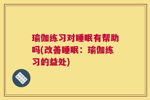 瑜伽练习对睡眠有帮助吗(改善睡眠：瑜伽练习的益处)